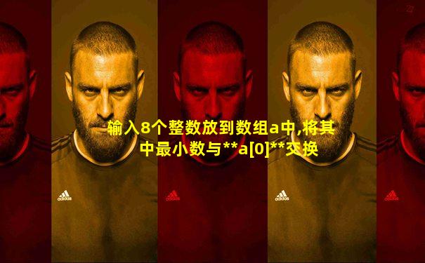 输入8个整数放到数组a中,将其中最小数与**a[0]**交换
